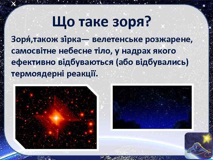 Що таке зоря? Зоря , також зі рка— велетенське розжарене, самосвітне небесне тіло, у