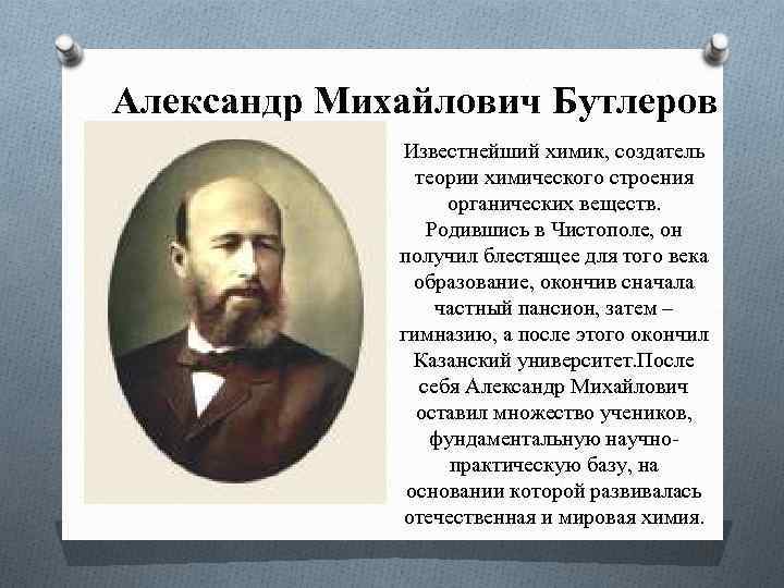  Александр Михайлович Бутлеров Известнейший химик, создатель теории химического строения органических веществ. Родившись в