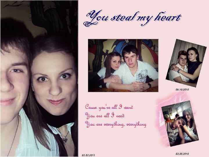 You steal my heart 09. 10. 2010 Cause you're all I want You are