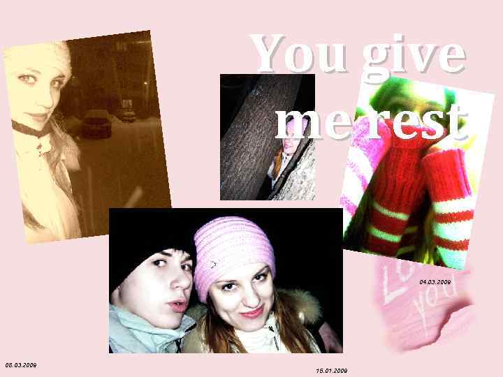 You give me rest 04. 03. 2009 08. 03. 2009 15. 01. 2009 