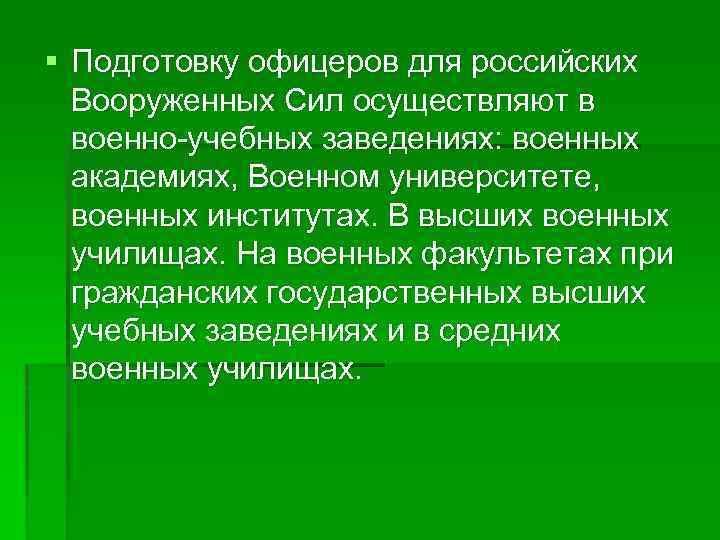 § Подготовку офицеров для российских Вооруженных Сил осуществляют в военно-учебных заведениях: военных академиях, Военном