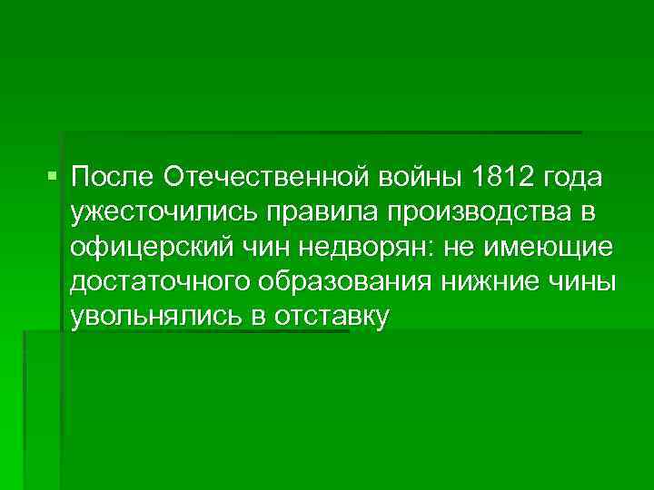 § После Отечественной войны 1812 года ужесточились правила производства в офицерский чин недворян: не