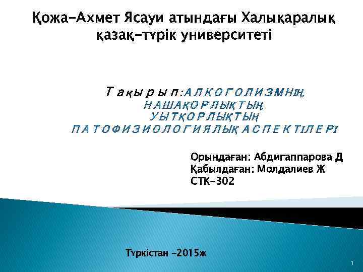 Қожа-Ахмет Ясауи атындағы Халықаралық қазақ-түрік университеті Тақырып: АЛКОГОЛИЗМНІҢ, НАШАҚОРЛЫҚТЫҢ, УЫТҚОРЛЫҚТЫҢ ПАТОФИЗИОЛОГИЯЛЫҚ АСПЕКТІЛЕРІ Орындаған: Абдигаппарова