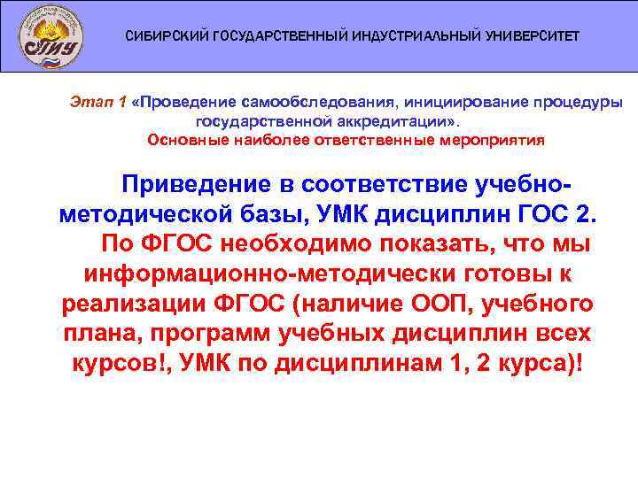 СИБИРСКИЙ ГОСУДАРСТВЕННЫЙ ИНДУСТРИАЛЬНЫЙ УНИВЕРСИТЕТ Этап 1 «Проведение самообследования, инициирование процедуры государственной аккредитации» . Основные