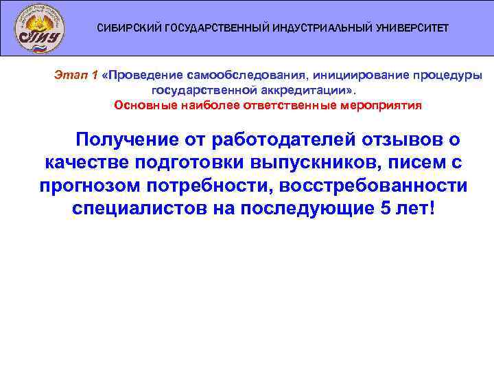 СИБИРСКИЙ ГОСУДАРСТВЕННЫЙ ИНДУСТРИАЛЬНЫЙ УНИВЕРСИТЕТ Этап 1 «Проведение самообследования, инициирование процедуры государственной аккредитации» . Основные