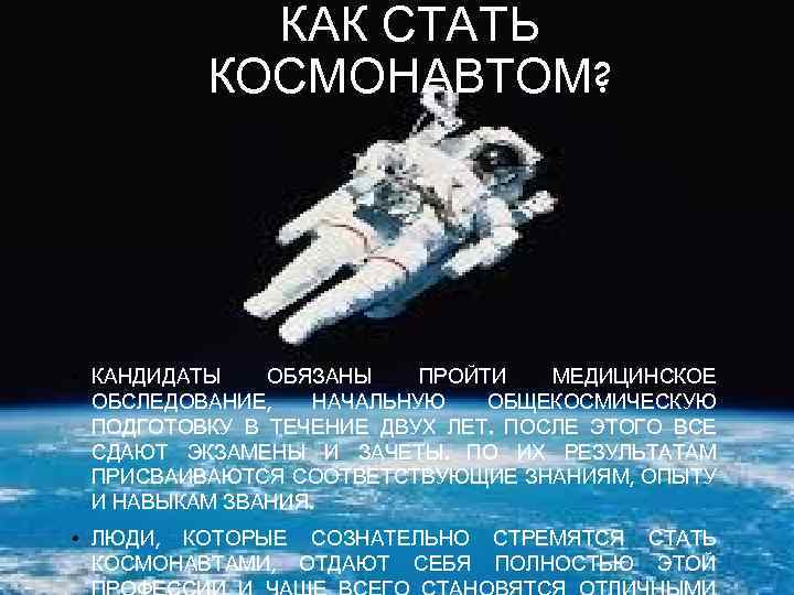 КАК СТАТЬ КОСМОНАВТОМ? • КАНДИДАТЫ ОБЯЗАНЫ ПРОЙТИ МЕДИЦИНСКОЕ ОБСЛЕДОВАНИЕ, НАЧАЛЬНУЮ ОБЩЕКОСМИЧЕСКУЮ ПОДГОТОВКУ В ТЕЧЕНИЕ