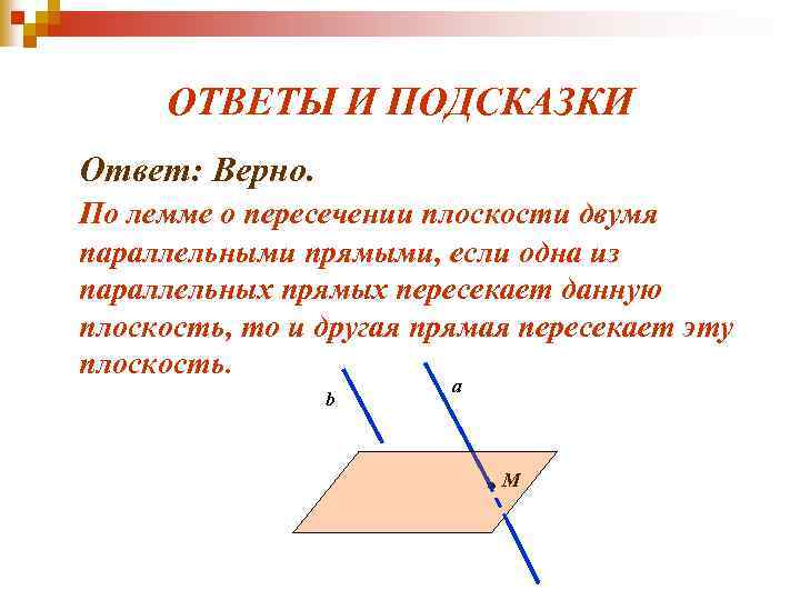 ОТВЕТЫ И ПОДСКАЗКИ Ответ: Верно. По лемме о пересечении плоскости двумя параллельными прямыми, если