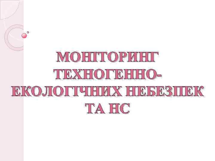 МОНІТОРИНГ ТЕХНОГЕННОЕКОЛОГІЧНИХ НЕБЕЗПЕК ТА НС 