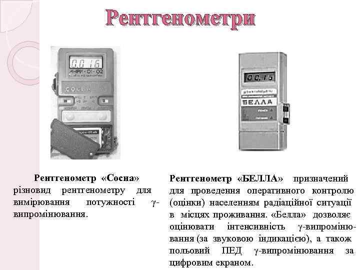 Рентгенометри Рентгенометр «Сосна» різновид рентгенометру для вимірювання потужності γвипромінювання. Рентгенометр «БЕЛЛА» призначений для проведення