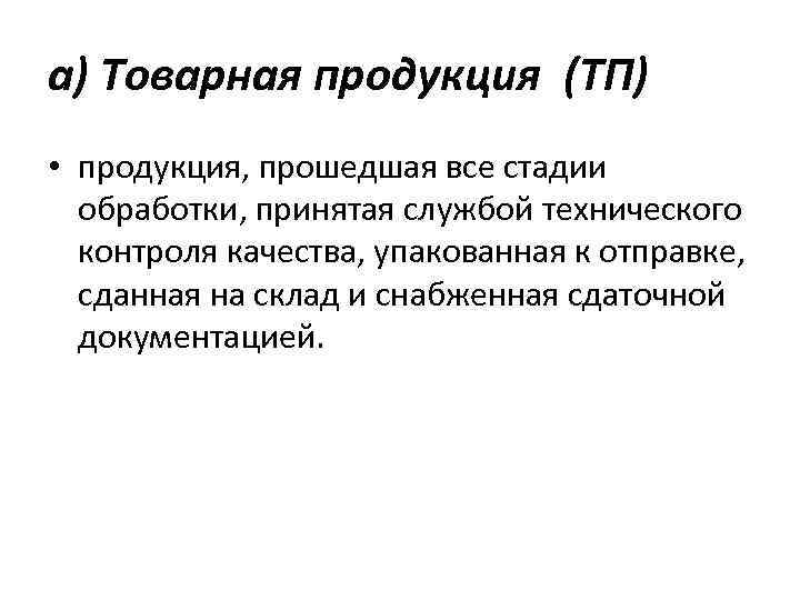 а) Товарная продукция (ТП) • продукция, прошедшая все стадии обработки, принятая службой технического контроля