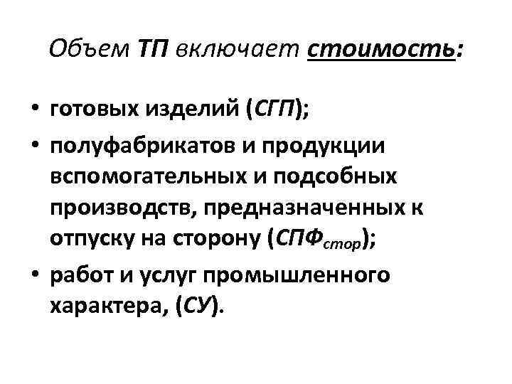 Объем ТП включает стоимость: • готовых изделий (СГП); • полуфабрикатов и продукции вспомогательных и
