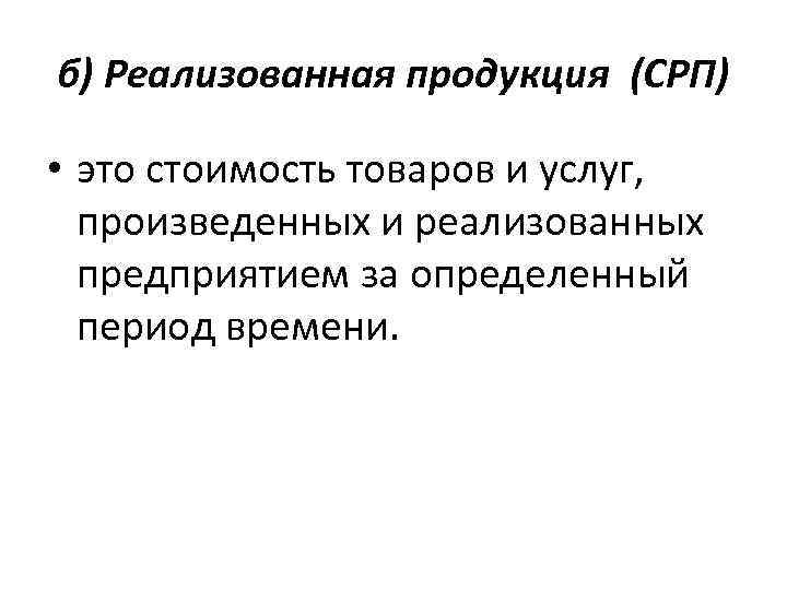 б) Реализованная продукция (СРП) • это стоимость товаров и услуг, произведенных и реализованных предприятием