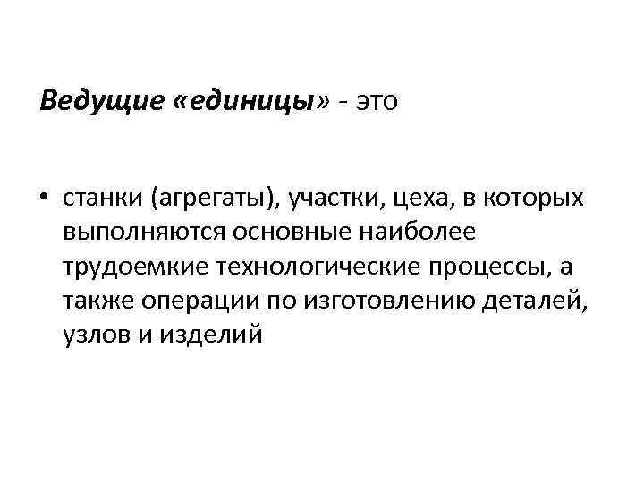 Ведущие «единицы» - это • станки (агрегаты), участки, цеха, в которых выполняются основные наиболее