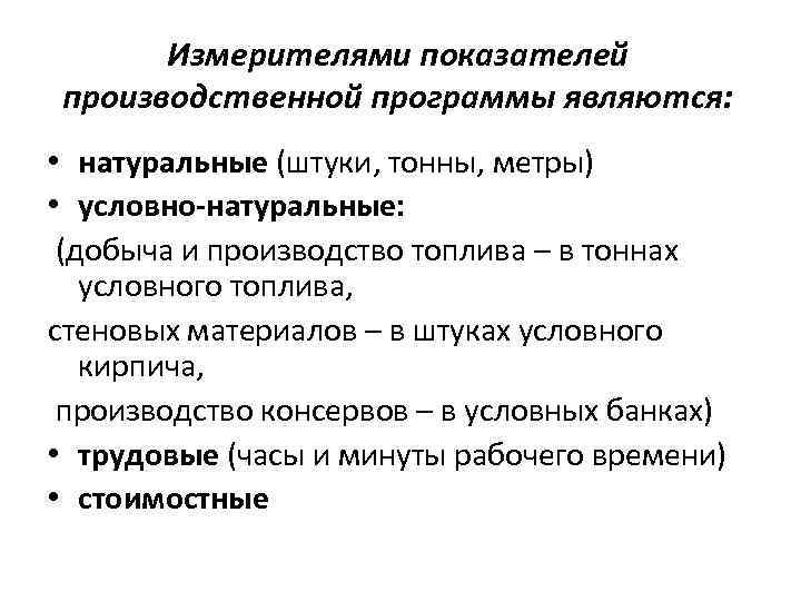 Измерителями показателей производственной программы являются: • натуральные (штуки, тонны, метры) • условно-натуральные: (добыча и
