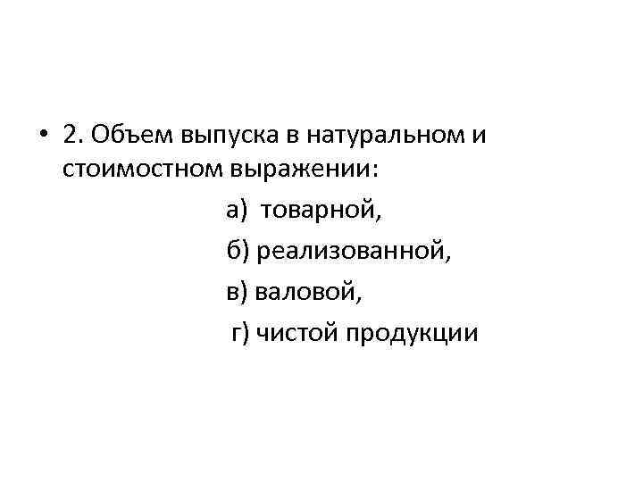  • 2. Объем выпуска в натуральном и стоимостном выражении: а) товарной, б) реализованной,