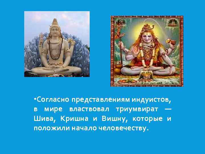  • Согласно представлениям индуистов, в мире властвовал триумвират — Шива, Кришна и Вишну,