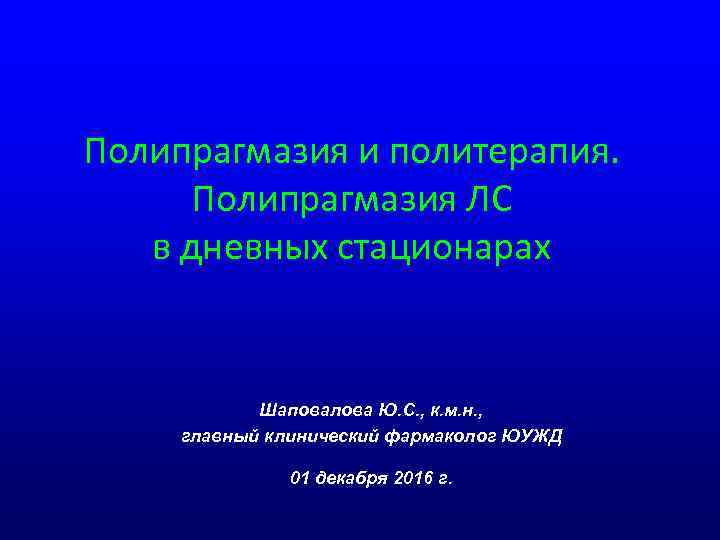 Полипрагмазия и политерапия. Полипрагмазия ЛС в дневных стационарах Шаповалова Ю. С. , к. м.