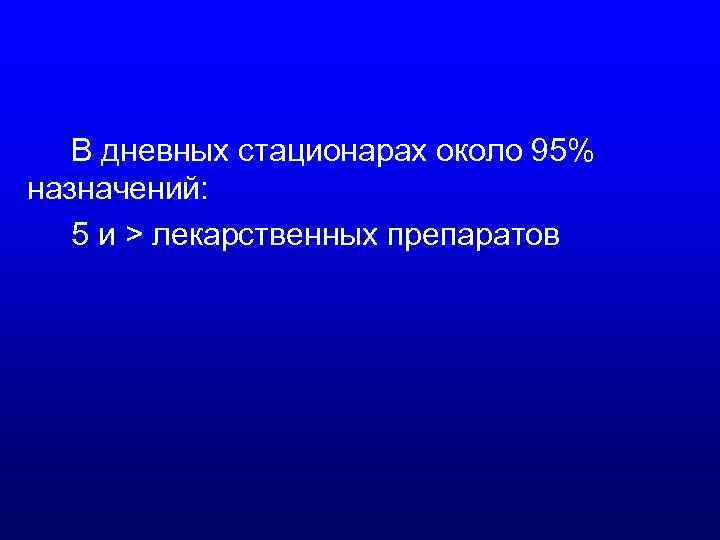 В дневных стационарах около 95% назначений: 5 и > лекарственных препаратов 