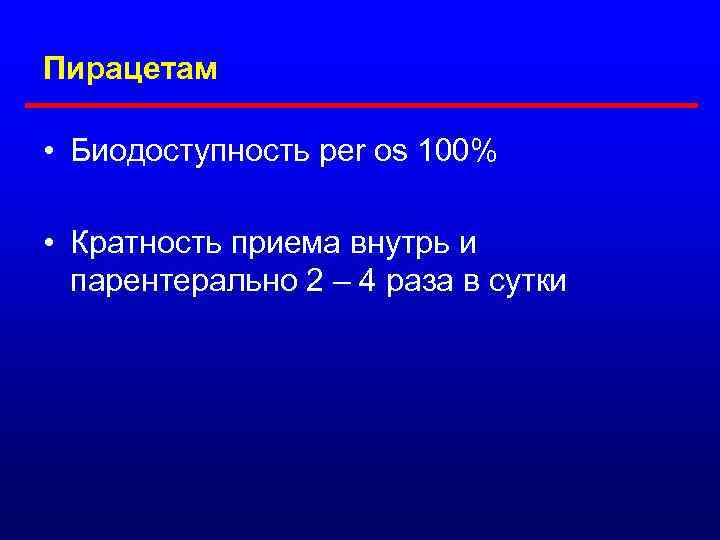 Пирацетам • Биодоступность per os 100% • Кратность приема внутрь и парентерально 2 –