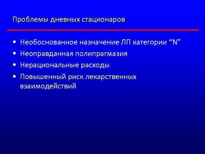 Проблемы дневных стационаров • • Необоснованное назначение ЛП категории “N” Неоправданная полипрагмазия Нерациональные расходы