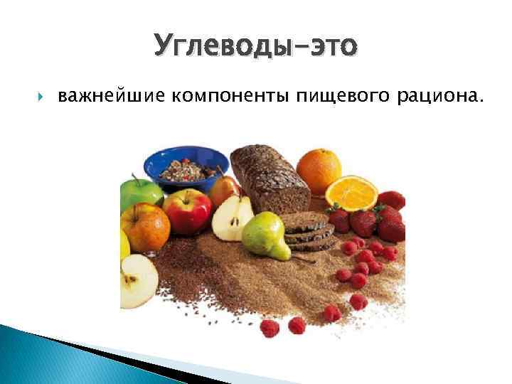 Углеводы-это важнейшие компоненты пищевого рациона. 