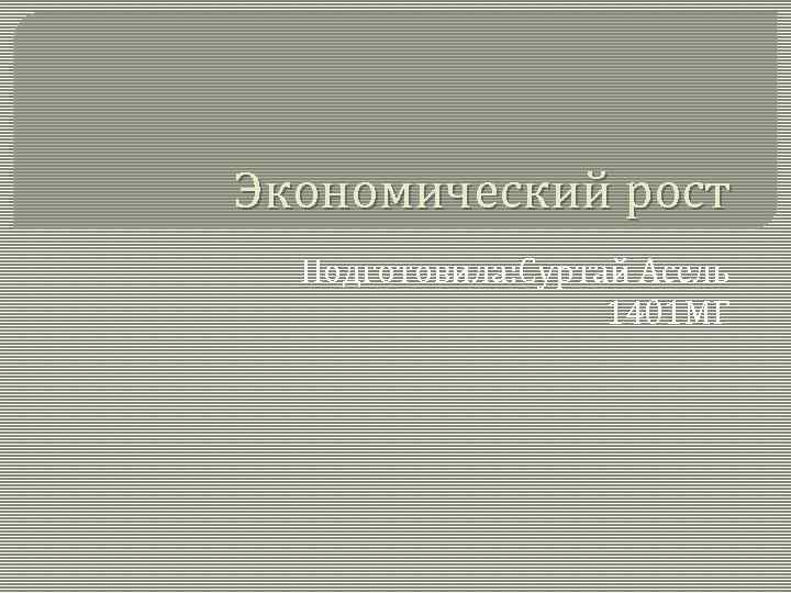 Экономический рост Подготовила: Суртай Асель 1401 МГ 