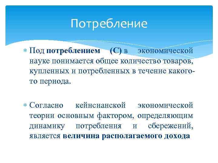 Потребление Под потреблением (С) в экономической науке понимается общее количество товаров, купленных и потребленных