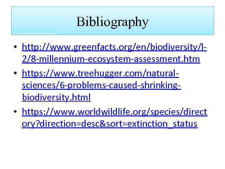 Bibliography • http: //www. greenfacts. org/en/biodiversity/l 2/8 -millennium-ecosystem-assessment. htm • https: //www. treehugger. com/naturalsciences/6