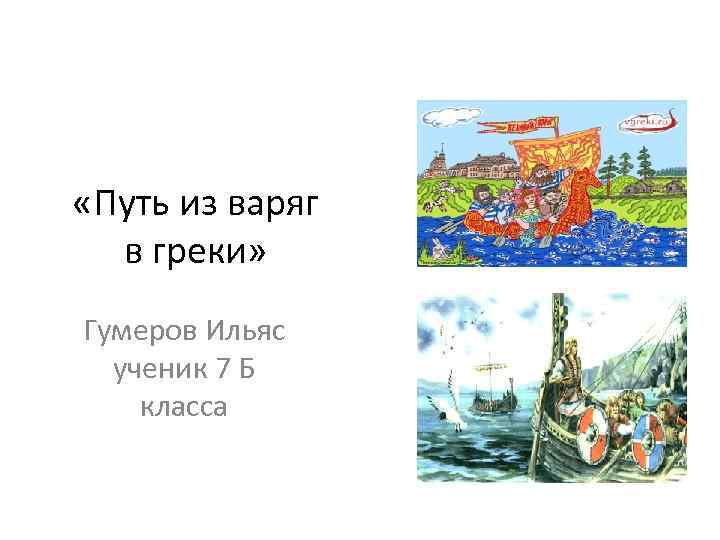  «Путь из варяг в греки» Гумеров Ильяс ученик 7 Б класса 