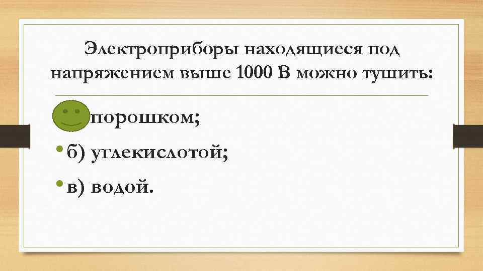 Электроприборы находящиеся под напряжением выше 1000 В можно тушить: • а) порошком; • б)