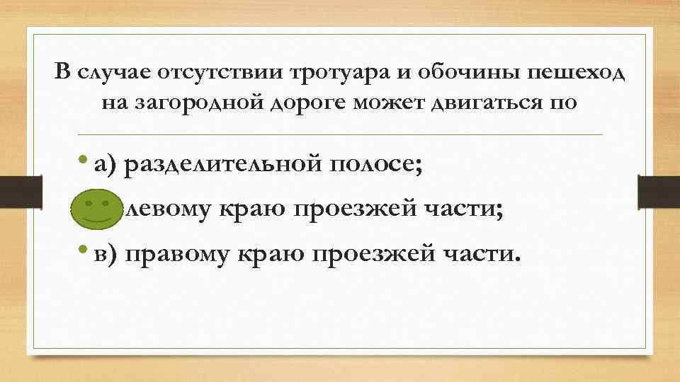 В случае отсутствии тротуара и обочины пешеход на загородной дороге может двигаться по •