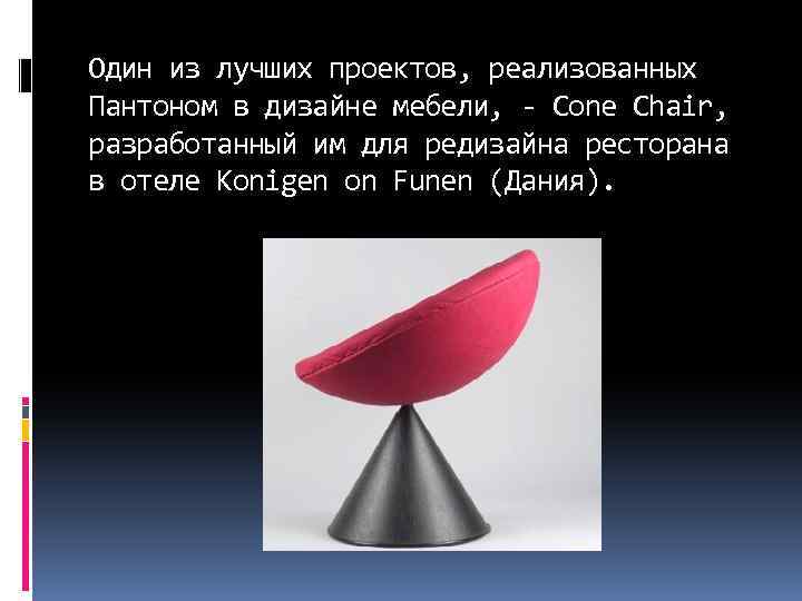 Один из лучших проектов, реализованных Пантоном в дизайне мебели, - Cone Chair, разработанный им