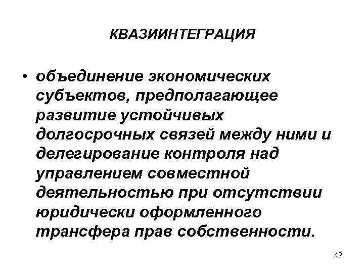 КВАЗИИНТЕГРАЦИЯ • объединение экономических субъектов, предполагающее развитие устойчивых долгосрочных связей между ними и делегирование