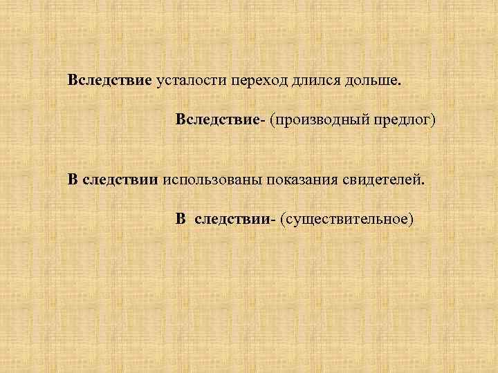 Вследствие усталости переход длился дольше. Вследствие- (производный предлог) В следствии использованы показания свидетелей. В