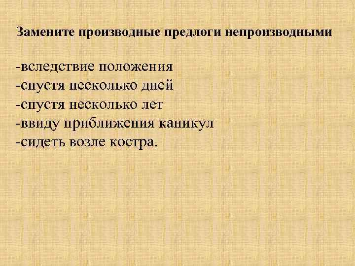 Замените производные предлоги непроизводными -вследствие положения -спустя несколько дней -спустя несколько лет -ввиду приближения