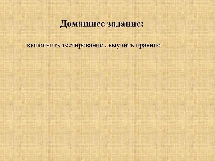 Домашнее задание: выполнить тестирование , выучить правило 