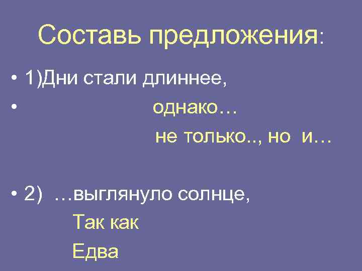 Составь предложения: • 1)Дни стали длиннее, • однако… не только. . , но и…