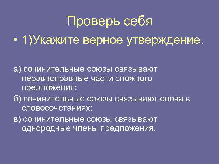 Проверь себя • 1)Укажите верное утверждение. а) сочинительные союзы связывают неравноправные части сложного предложения;