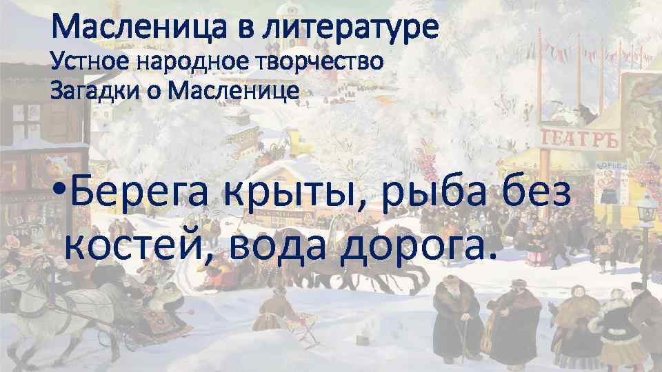 Масленица в литературе Устное народное творчество Загадки о Масленице • Берега крыты, рыба без