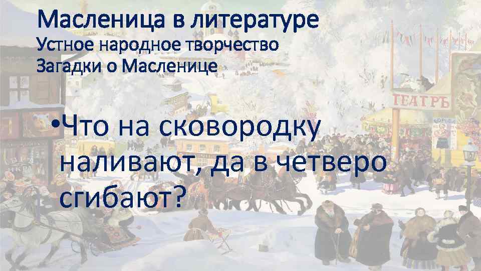 Масленица в литературе Устное народное творчество Загадки о Масленице • Что на сковородку наливают,