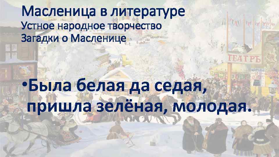 Масленица в литературе Устное народное творчество Загадки о Масленице • Была белая да седая,