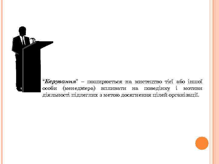 “Керування” – поширюється на мистецтво тієї або іншої особи (менеджера) впливати на поведінку і