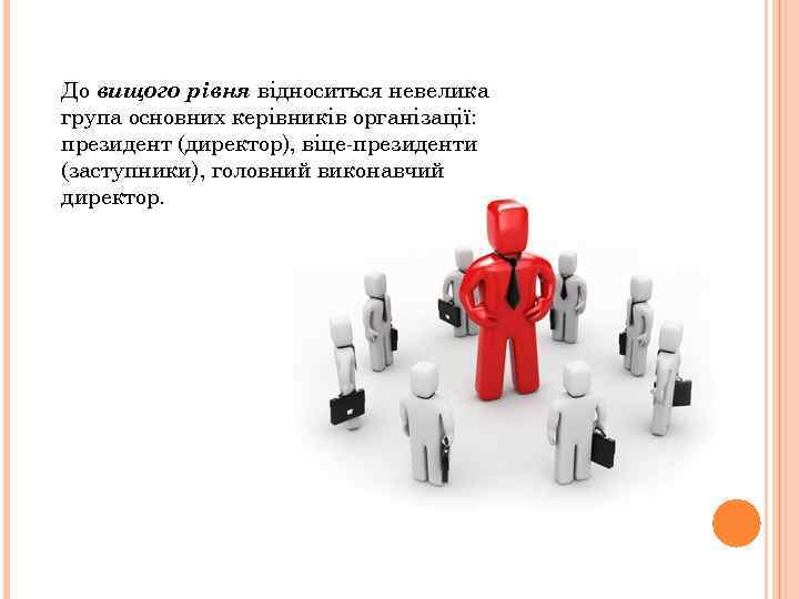 До вищого рівня відноситься невелика група основних керівників організації: президент (директор), віце-президенти (заступники), головний