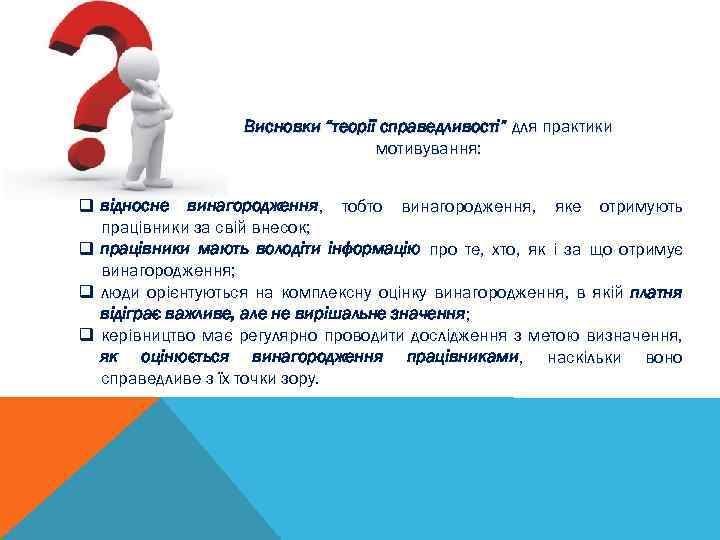 Висновки “теорії справедливості” для практики мотивування: q відносне винагородження, тобто винагородження, яке отримують працівники