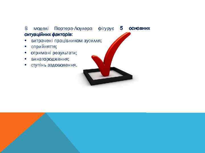 В моделі Портера-Лоулера фігурує ситуаційних факторів: • витрачені працівником зусилля; • сприйняття; • отримані