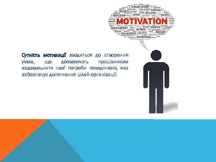 Сутність мотивації зводиться до створення умов, що дозволяють працівникам задовольнити свої потреби поведінкою, яка