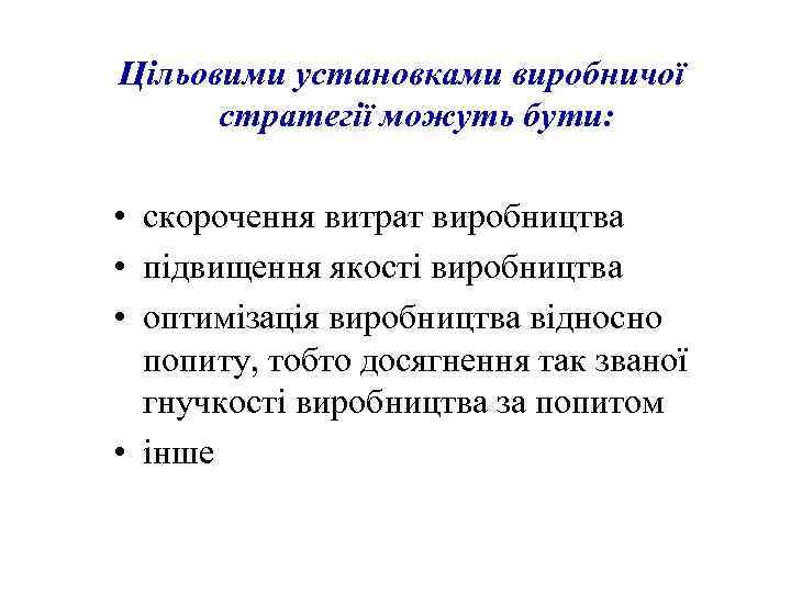 Цільовими установками виробничої стратегії можуть бути: • скорочення витрат виробництва • підвищення якості виробництва