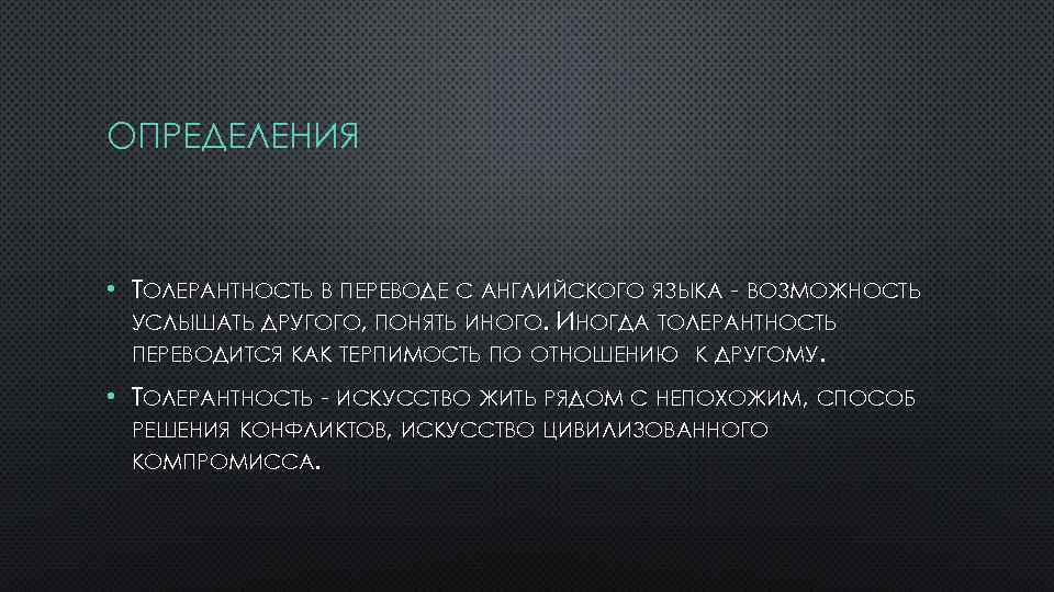 ОПРЕДЕЛЕНИЯ • ТОЛЕРАНТНОСТЬ В ПЕРЕВОДЕ С АНГЛИЙСКОГО ЯЗЫКА - ВОЗМОЖНОСТЬ УСЛЫШАТЬ ДРУГОГО, ПОНЯТЬ ИНОГО.