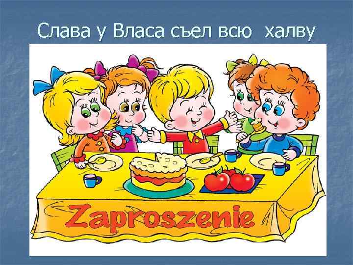 Слава у Власа съел всю халву 