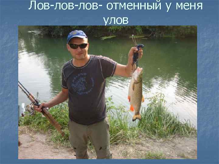 Лов-лов- отменный у меня улов 